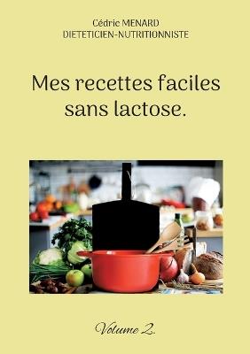 Mes recettes faciles sans lactose.: Volume 2. - Cédric Menard - cover