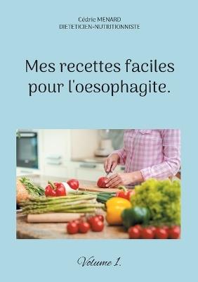 Mes recettes faciles pour l'oesophagite.: Volume 1. - Cédric Menard - cover