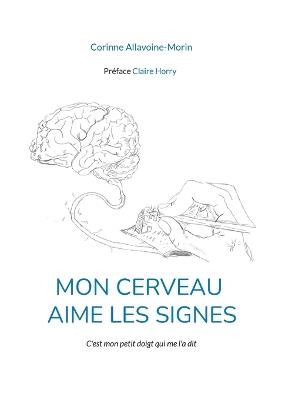 Mon cerveau aime les signes: C'est mon petit doigt qui me l'a dit - Corinne Allavoine-Morin - cover