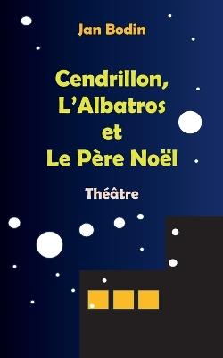 Cendrillon, l'Albatros et le père Noël: Théâtre - Jan Bodin - cover