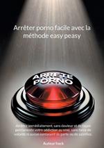 Arrêter porno facile avec la méthode easy peasy: Arrêtez immédiatement, sans douleur et de façon permanente votre addiction au sexe, sans force de volonté ni aucun sentiment de perte ou de sacrifice.