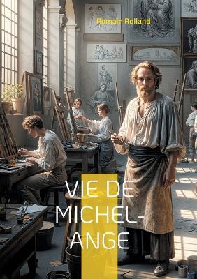Vie de Michel-Ange: Une biographie détaillée du génie de la Renaissance par Romain Rolland - Romain Rolland - cover