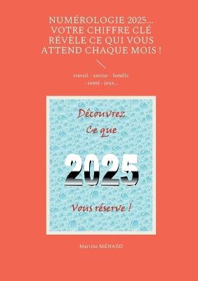 Numérologie 2025... Votre chiffre CLÉ révèle ce qui vous attend chaque mois !: travail - amour - famille - santé - jeux... - Martine Ménard - cover