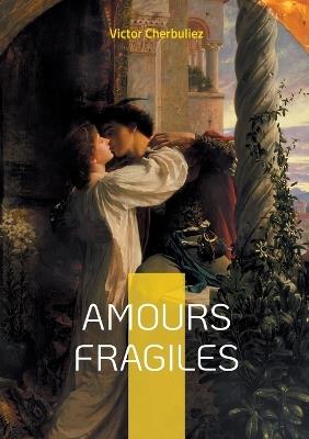 Amours fragiles: Découvrez Victor Cherbuliez: Un maître de la littérature classique et un explorateur des passions humaines - Victor Cherbuliez - cover