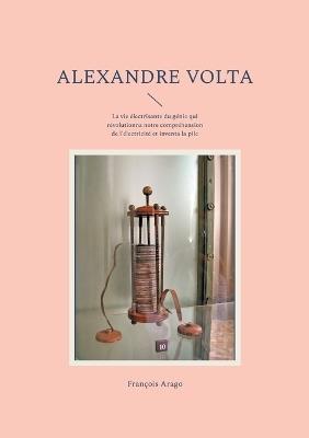 Alexandre Volta: La vie électrisante du génie qui révolutionna notre compréhension de l'électricité et inventa la pile - François Arago - cover