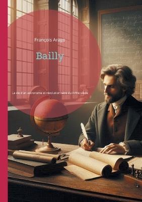 Bailly: La vie d'un astronome et révolutionnaire du XVIIIe siècle - François Arago - cover
