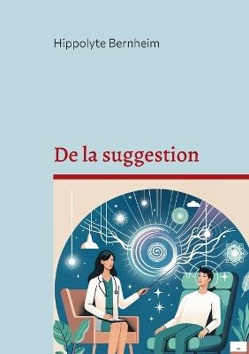 De la suggestion: Exploration et applications thérapeutiques de l'hypnose et de la suggestion - Hippolyte Bernheim - cover