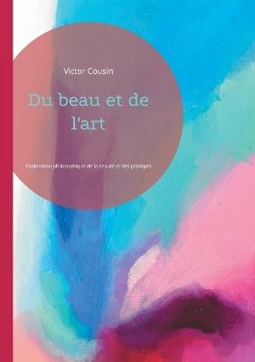 Du beau et de l'art: Exploration philosophique de la beauté et des principes artistiques - Victor Cousin - cover