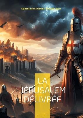 La Jérusalem délivrée: Épopée de la Première Croisade entre héroïsme et passions - Alphonse De Lamartine,Torquato Tasso - cover
