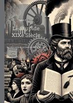Le Stupide XIXe Siècle: Une critique acerbe et érudite des illusions et des failles du XIXe siècle