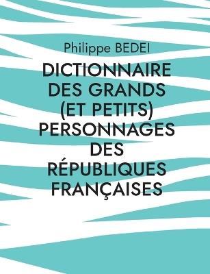 Dictionnaire des grands (et petits) personnages des républiques françaises - Philippe Bedei - cover