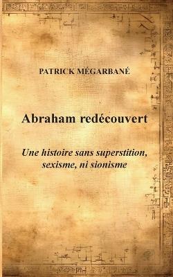Abraham redécouvert: Une histoire sans superstition, sexisme, ni sionisme - Patrick Mégarbané - cover