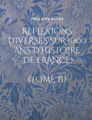 Reflexions diverses sur 1000 ans d'histoire de France): (Tome II) - Philippe Bedei - cover
