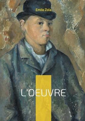 L'Oeuvre: Un roman naturaliste sur la création artistique, la passion et le drame de l'artiste incompris - Emile Zola - cover