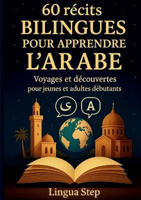 60 Récits bilingues pour apprendre l'Arabe: Voyages et Découvertes pour Jeunes et Adultes Débutants - Lingua Step - cover