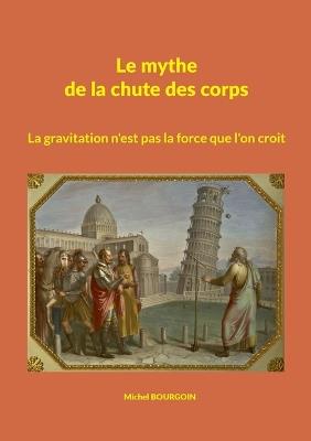 Le mythe de la chute des corps: La gravitation n'est pas la force que l'on croit - Michel Bourgoin - cover
