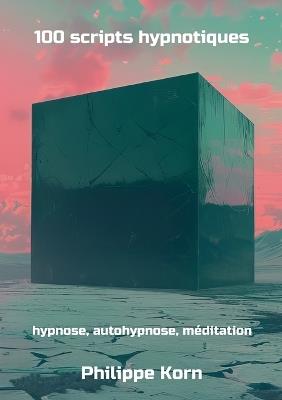100 scripts hypnotiques: hypnose, autohypnose, méditation - Philippe Korn - cover