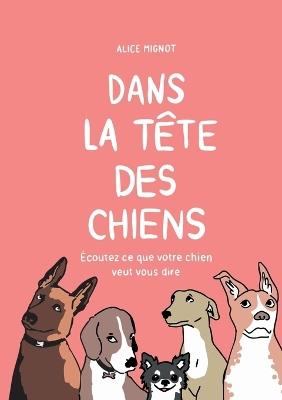 Dans la tête des chiens: Écoutez ce que votre chien veut vous dire - Alice Mignot - cover