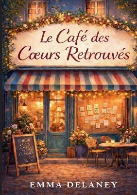 Le Café des Coeurs Retrouvés: Un recit lumineux et reconfortant, qui celebre l'amour sincere, la presence, et la beaute des recommencements. - Emma Delaney - cover