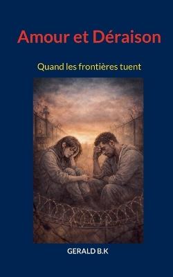 Amour et Déraison: Quand les frontières tuent - Gerald B K - cover