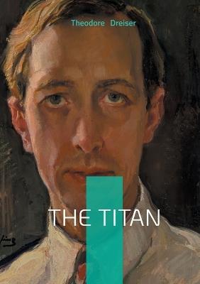 The Titan: American Novel Business Tycoon Ambition - Theodore Dreiser - cover