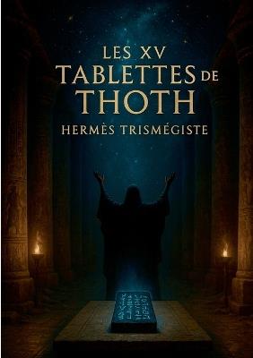 Les XV tablettes de Thoth: Enseignement hermétique de l'Atlantide et sagesse des Tablettes d'émeraude par Hermès Trismégiste - Hermès Trismégiste - cover