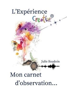 L'Expérience creative(R): mon carnet d'observation... - Julie Baudoin - cover