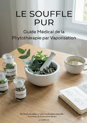Le Souffle Pur: Guide Médical de la Phytothérapie par Vaporisation - DE L'ARRÊT DU TABAC À L'AUTO-MÉDICATION NATURELLE - A Lupulus - cover