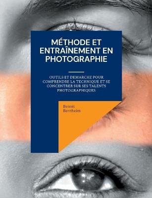 Méthode et entraînement en photographie: Outils et demarche pour comprendre la technique et se concentrer sur ses talents photographiques - Benoit Bernheim - cover