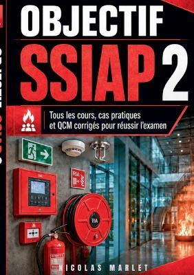 Objectif SSIAP 2: Tous les cours, cas pratiques, fiches pédagogiques et QCM corrigés pour réussir l examen. - Nicolas Marlet - cover