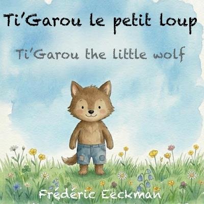 Ti'Garou le petit loup: Ti'Garou the little wolf - Frédéric Eeckman - cover