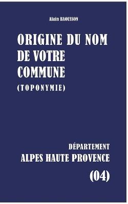 Origine du nom de votre commune: Alpes-De-Haute-Provence - Alain Baousson - cover