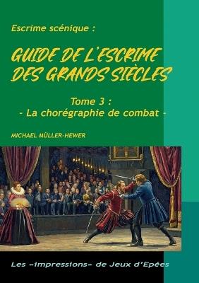 Guide de l'escrime des grands siècles: Tome 3: La chorégraphie de combat - Michael Müller-Hewer - cover