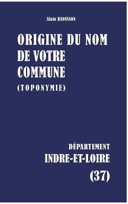 Origine du nom de votre commune: Indre-Et-Loire - Alain Baousson - cover