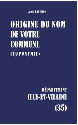 Origine Du Nom de Votre Commune: Ille-Et-Vilaine - Alain Baousson - cover