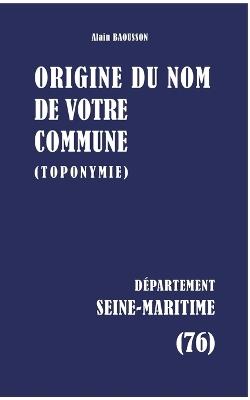 Origine du nom de votre commune: Seine-Maritime - Alain Baousson - cover
