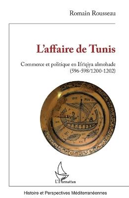 L'affaire de Tunis: Commerce et politique en Ifrīqiya almohade (596-598/1200-1202) - Romain Rousseau - cover