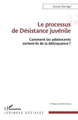 Le processus de Désistance juvénile: Comment les adolescents sortent-ils de la délinquance? - Asma Cherigui - cover