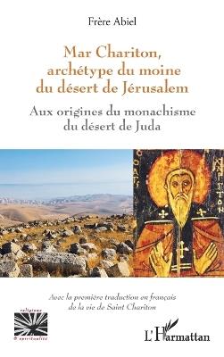 Mar Chariton, archétype du moine du désert de Jérusalem: Aux origines du monachisme du désert de Juda - Avec la première traduction en français de la vie de Saint Chariton - Frère Abiel - cover