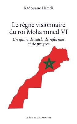 Le règne visionnaire du roi Mohammed VI: Un quart de siècle de réformes et de progrès - Radouane Himdi - cover