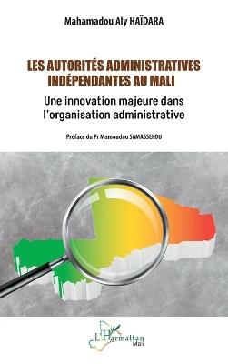 Les autorités administratives indépendantes au Mali: Une innovation majeure dans l'organisation administrative - Mahamadou Aly Haïdara - cover