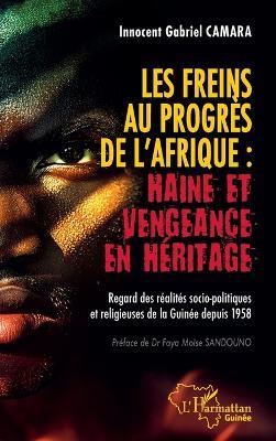 Les freins au progrès de l'Afrique: Haine et vengeance en héritage: Regard des réalités socio-politiques et religieuses de la Guinée depuis 1958 - Innocent Gabriel Camara - cover