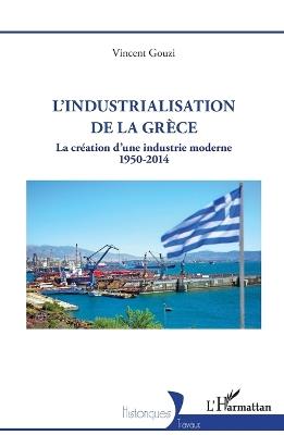 L'industrialisation de la Grèce: La création d'une industrie moderne 1950 -2014 - Vincent Gouzi - cover