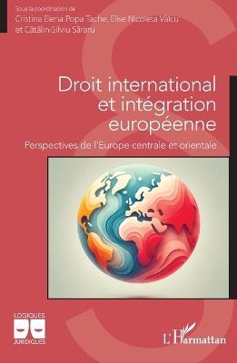 Droit international et intégration européenne: Perspectives de l'Europe centrale et orientale - Cristina Elena Popa Tache,Elise Nicoleta Vâlcu,Catalin-Silviu Sararu - cover