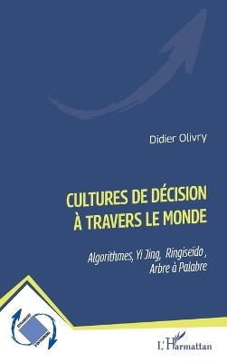 Cultures de décision à travers le monde: Algorithmes, Yi Jing, Ringiseïdo, Arbre à Palabre - Didier Olivry - cover