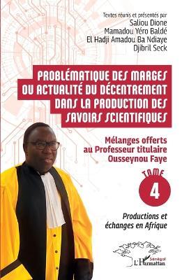 Problématique des marges ou actualité du décentrement dans la production des savoirs scientifiques: Mélanges offerts au Professeur titulaire Ousseynou Faye - Tome 4: Productions et échanges en Afrique - Saliou Dione,Mamadou Yéro Baldé,El Hadji Amadou Ba Ndiaye - cover