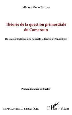 Théorie de la question primordiale du Cameroun: De la colonisation à une nouvelle fédération économique - Mbome Monobloc Lea - cover