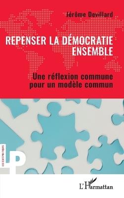 Repenser la démocratie ensemble: Une réflexion commune pour un modèle commun - Jérôme Devillard - cover