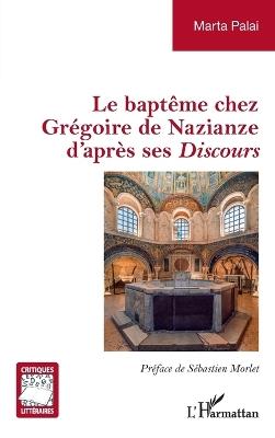 Le baptême chez Grégoire de Nazianze d'après ses Discours - Marta Palai - cover