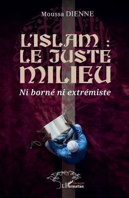 L'islam: le juste milieu: Ni borné ni extrémiste - Moussa Dienne - cover